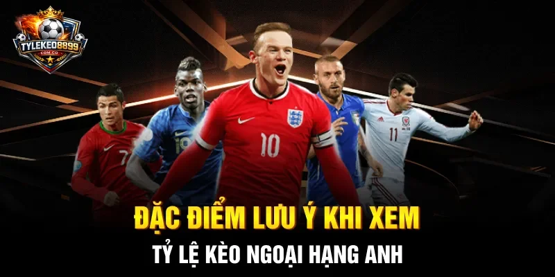 Đặc điểm lưu ý khi xem tỷ lệ kèo Ngoại Hạng Anh