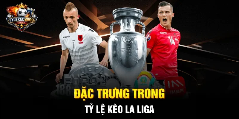 Đặc trưng trong tỷ lệ kèo La Liga