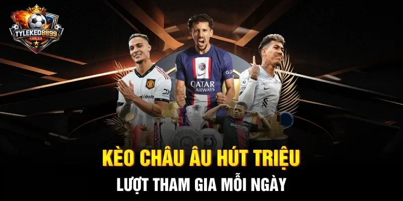 Kèo châu Âu hút triệu lượt tham gia mỗi ngày