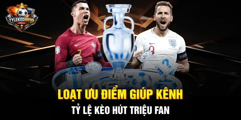 Loạt ưu điểm giúp kênh tỷ lệ kèo hút triệu fan