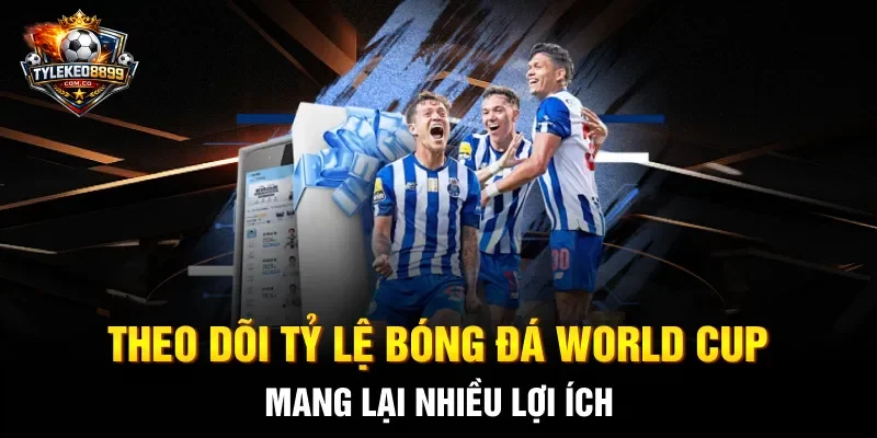 Theo dõi tỷ lệ bóng đá World Cup mang lại nhiều lợi ích