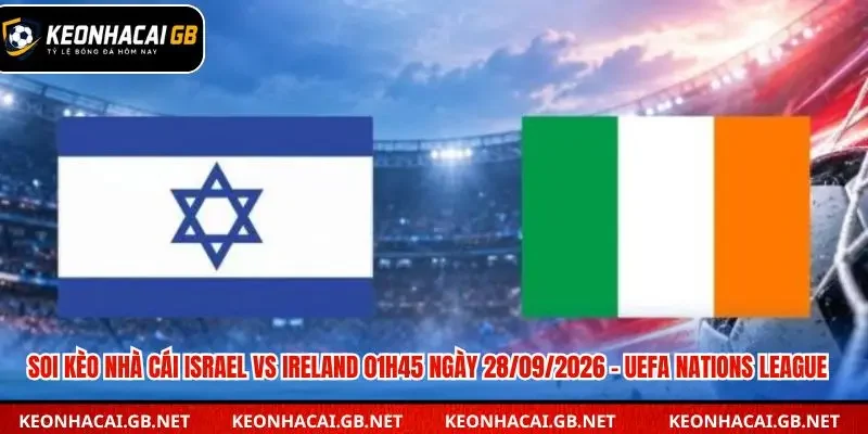 Soi Kèo Nhà Cái Israel Vs Ireland 01h45 Ngày 28/09/2026 – UEFA Nations League