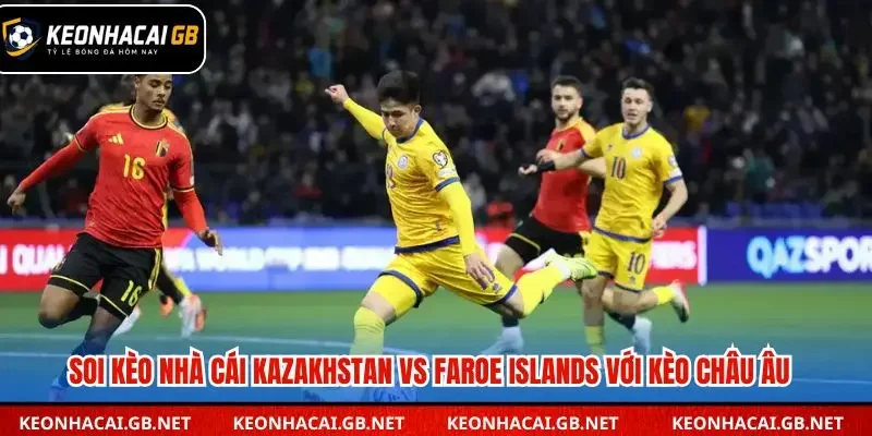 Soi kèo nhà cái Kazakhstan vs Faroe Islands với kèo châu Âu
